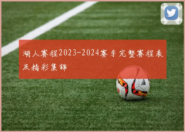 湖人赛程2023-2024赛季完整赛程表及精彩集锦