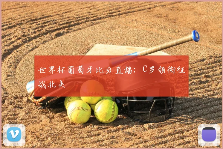 世界杯葡萄牙比分直播：C罗领衔征战北美