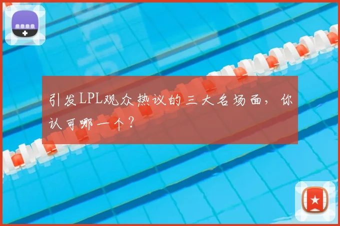 引发LPL观众热议的三大名场面，你认可哪一个？