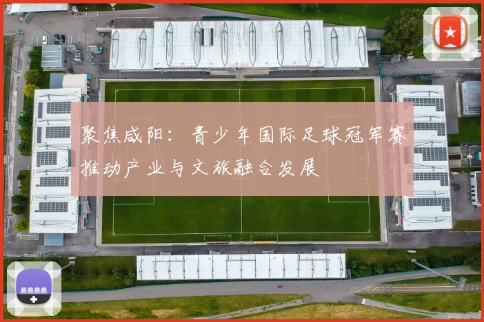 聚焦咸阳：青少年国际足球冠军赛推动产业与文旅融合发展