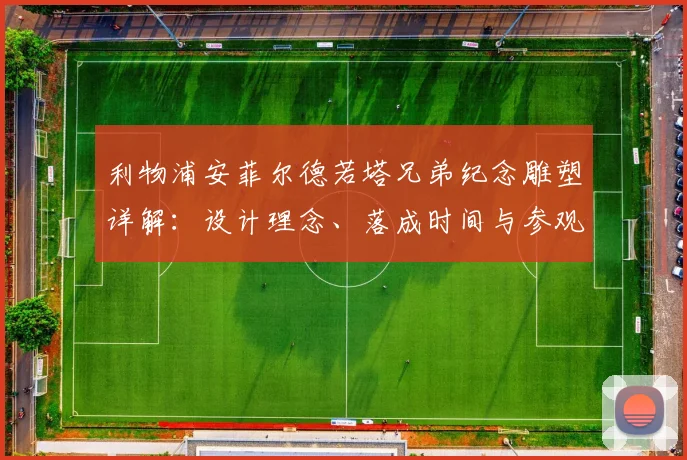 利物浦安菲尔德若塔兄弟纪念雕塑详解:设计理念、落成时间与参观指南