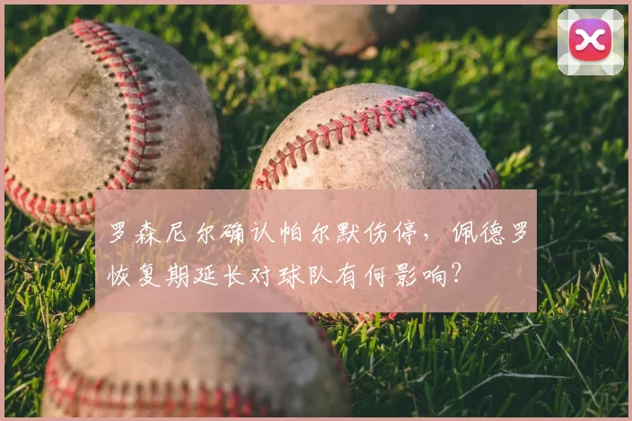 罗森尼尔确认帕尔默伤停,佩德罗恢复期延长对球队有何影响?