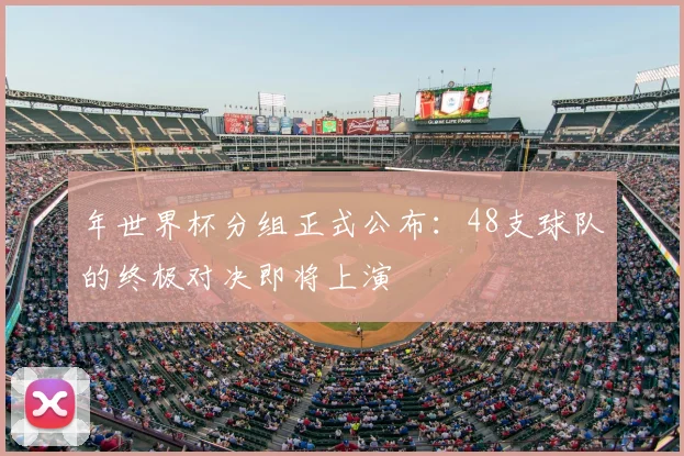 年世界杯分组正式公布：48支球队的终极对决即将上演