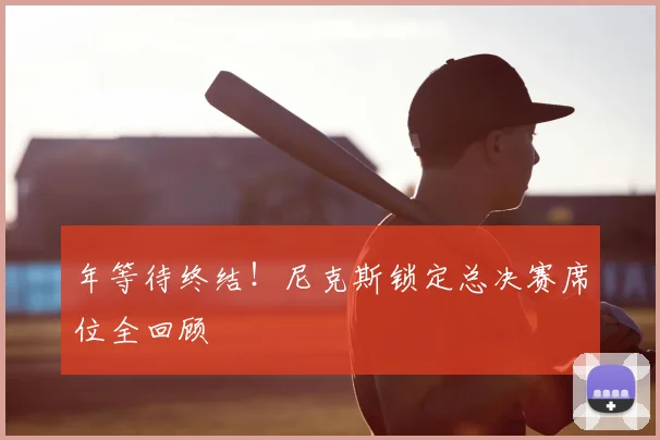 年等待终结！尼克斯锁定总决赛席位全回顾