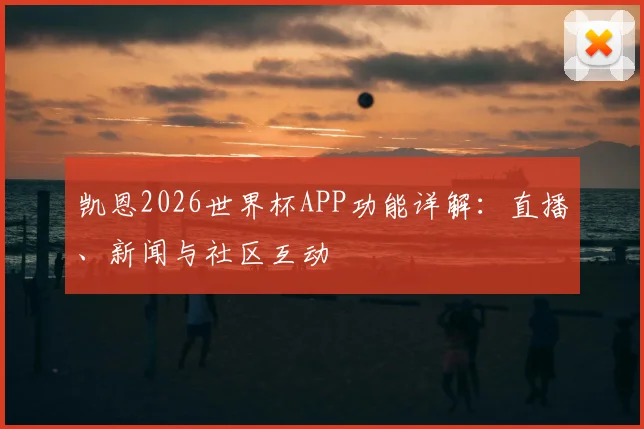 凯恩2026世界杯APP功能详解：直播、新闻与社区互动