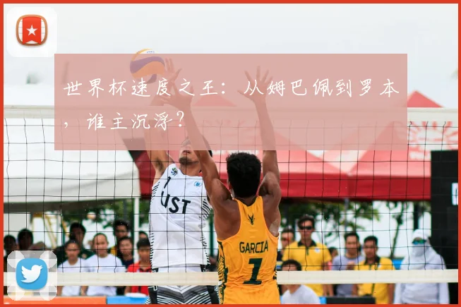 世界杯速度之王:从姆巴佩到罗本,谁主沉浮?