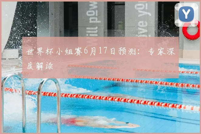 世界杯小组赛6月17日预测:专家深度解读