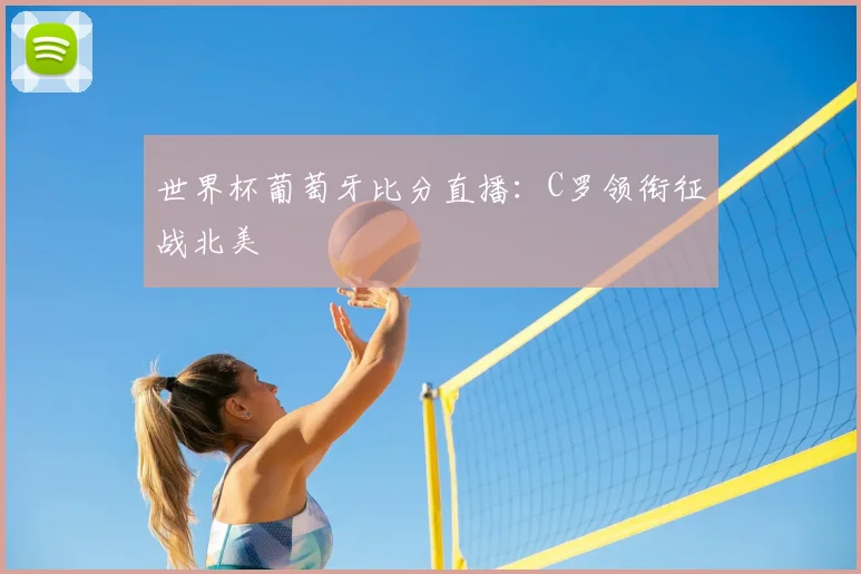 世界杯葡萄牙比分直播:C罗领衔征战北美