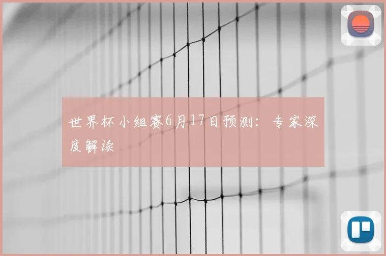 世界杯小组赛6月17日预测：专家深度解读