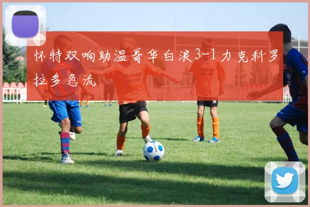 怀特双响助温哥华白浪3-1力克科罗拉多急流