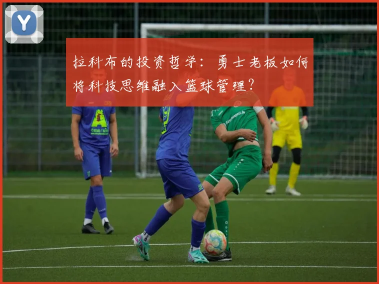 拉科布的投资哲学:勇士老板如何将科技思维融入篮球管理?
