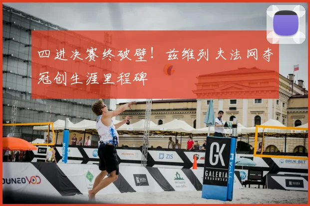 四进决赛终破壁！兹维列夫法网夺冠创生涯里程碑
